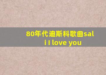 80年代迪斯科歌曲sali I love you